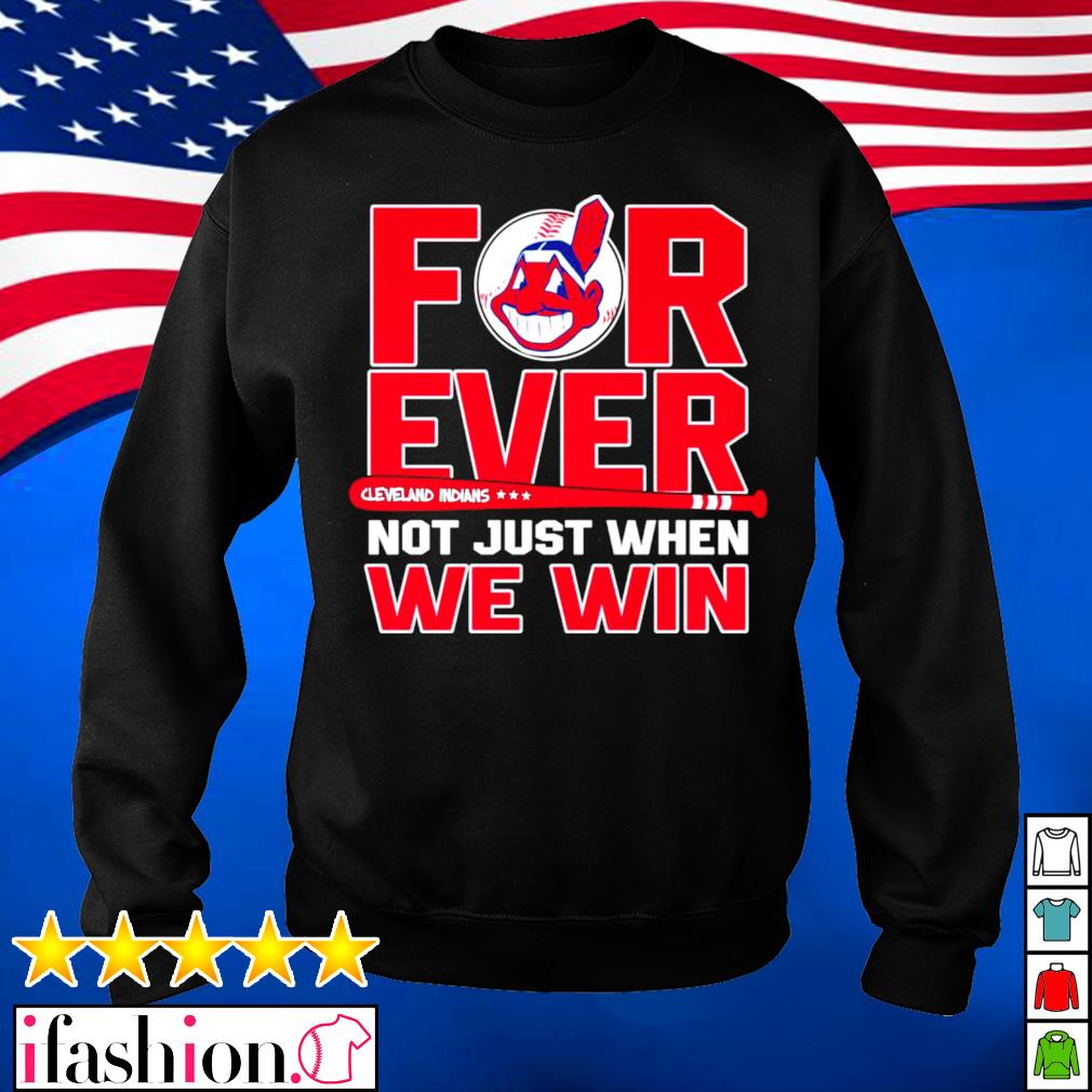 Not just when we win Cleveland Indians forever T-shirt, hoodie, sweater,  long sleeve and tank top