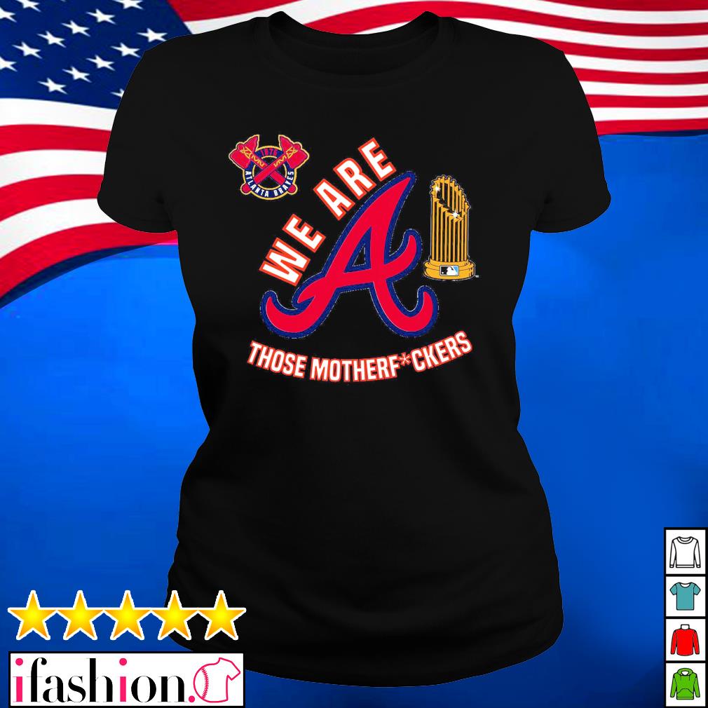 Atlanta Braves we are those motherfuckers t-shirt, hoodie, sweater, long  sleeve and tank top