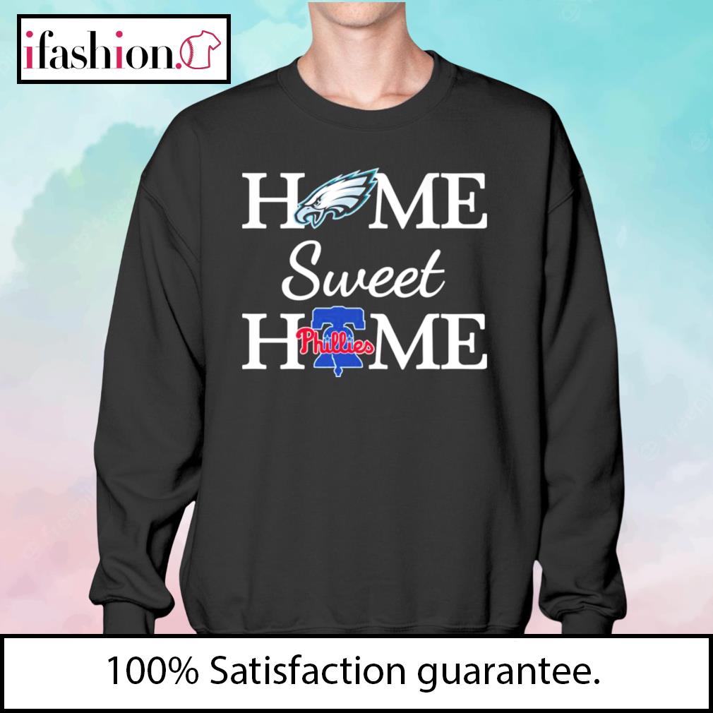 Philadelphia Eagles home sweet home Philadelphia Phillies shirt, hoodie,  sweater, long sleeve and tank top