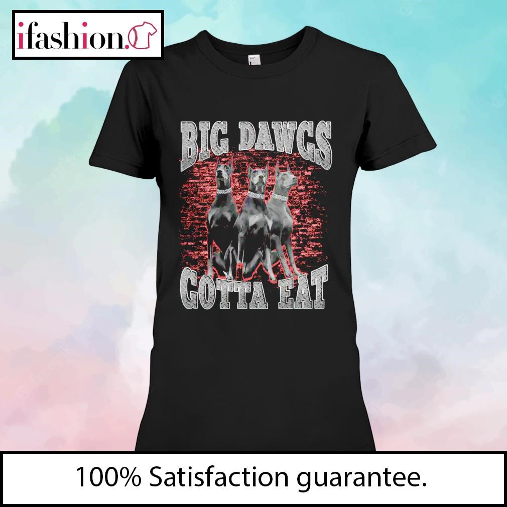 Dogs big dawgs gotta eat shirt, hoodie, sweater, long sleeve and tank top