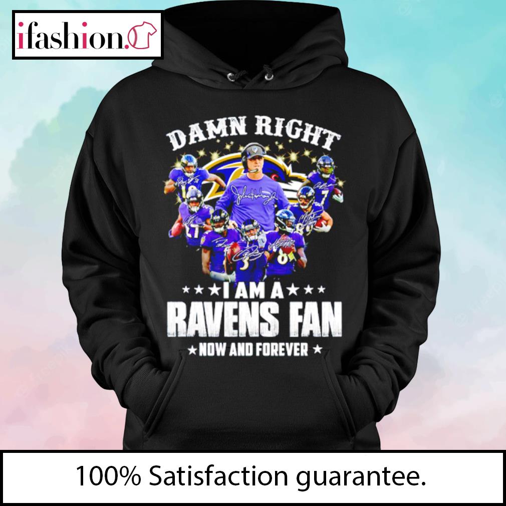 NFL Baltimore Raven Football Teams Damn Right I Am A Ravens Fan Now And  Forever Signatures Shirt, hoodie, sweater, long sleeve and tank top