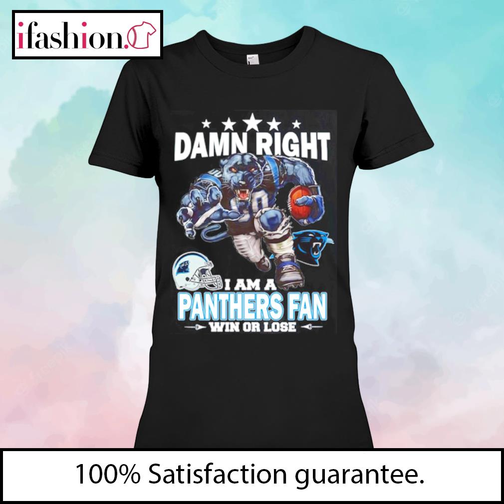 Official damn Right I Am Carolina Panthers Fan Win Or Lose Shirt, hoodie,  sweater, long sleeve and tank top