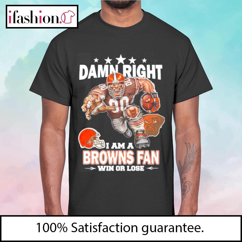 Damn right I am a Cleveland Browns fan win or lose shirt, hoodie