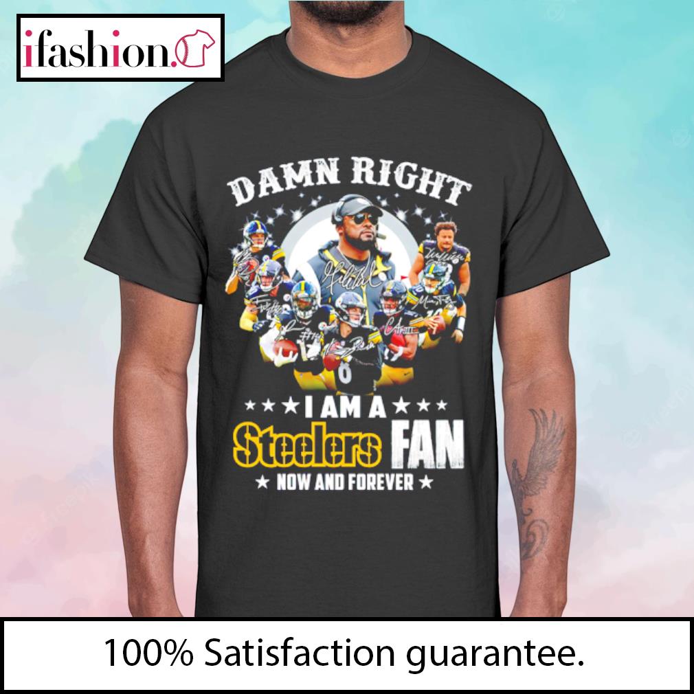 Damn Right I am a Steelers fan now and forever signatures shirt, hoodie,  sweater, long sleeve and tank top