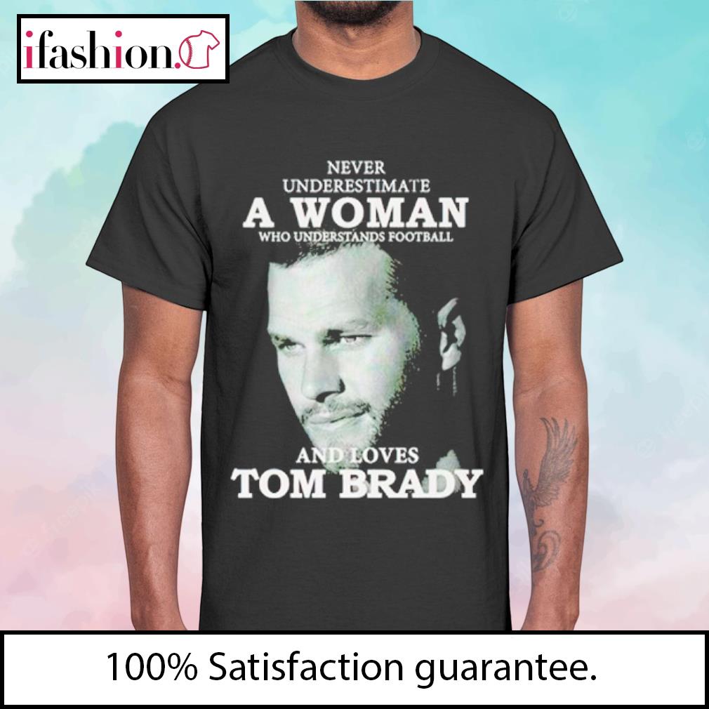 Tom Brady never underestimate a woman who understands Football and loves  2023 Shirt, hoodie, longsleeve, sweater